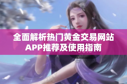 全面解析热门黄金交易网站APP推荐及使用指南