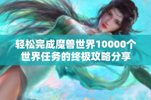 轻松完成魔兽世界10000个世界任务的终极攻略分享