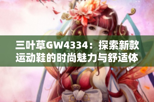 三叶草GW4334：探索新款运动鞋的时尚魅力与舒适体验