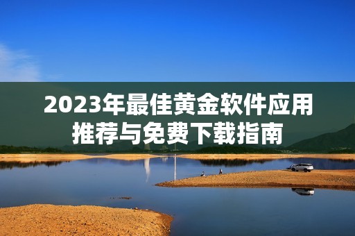 2023年最佳黄金软件应用推荐与免费下载指南