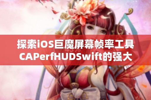 探索iOS巨魔屏幕帧率工具CAPerfHUDSwift的强大功能与应用