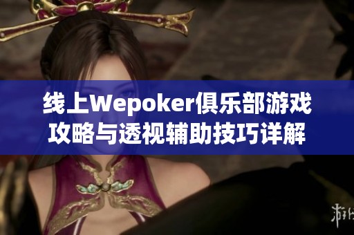 线上Wepoker俱乐部游戏攻略与透视辅助技巧详解