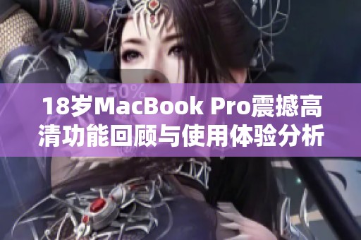 18岁MacBook Pro震撼高清功能回顾与使用体验分析