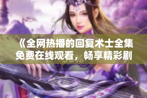 《全网热播的回复术士全集免费在线观看，畅享精彩剧情！》