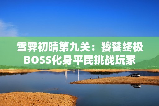 雪霁初晴第九关：饕餮终极BOSS化身平民挑战玩家