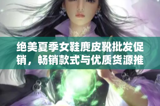 绝美夏季女鞋麂皮靴批发促销，畅销款式与优质货源推荐