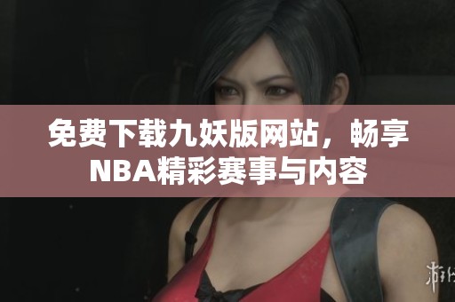 免费下载九妖版网站，畅享NBA精彩赛事与内容