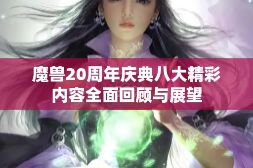 魔兽20周年庆典八大精彩内容全面回顾与展望