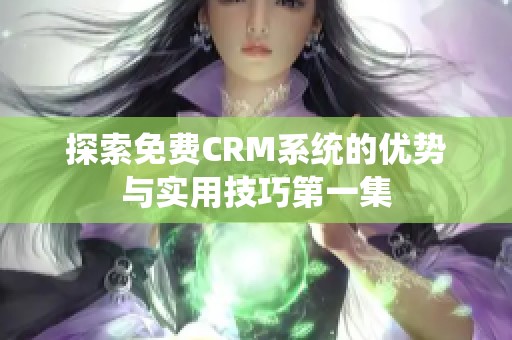 探索免费CRM系统的优势与实用技巧第一集