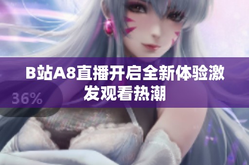 B站A8直播开启全新体验激发观看热潮