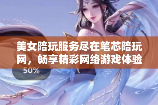 美女陪玩服务尽在笔芯陪玩网，畅享精彩网络游戏体验