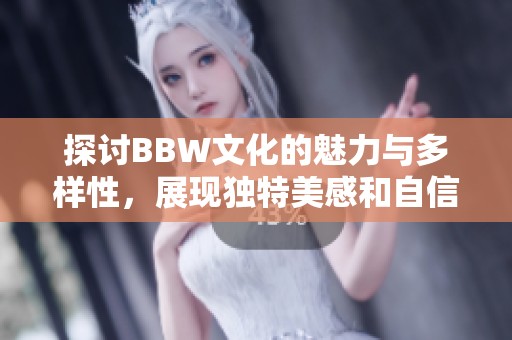 探讨BBW文化的魅力与多样性，展现独特美感和自信风采