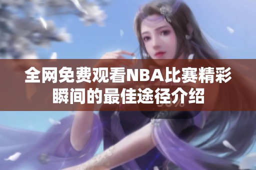 全网免费观看NBA比赛精彩瞬间的最佳途径介绍