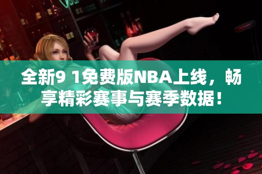 全新9 1免费版NBA上线，畅享精彩赛事与赛季数据！