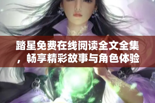 踏星免费在线阅读全文全集，畅享精彩故事与角色体验