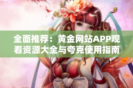 全面推荐：黄金网站APP观看资源大全与夸克使用指南