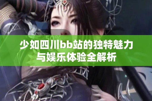 少如四川bb站的独特魅力与娱乐体验全解析