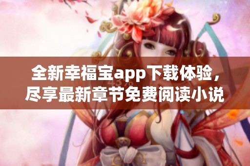 全新幸福宝app下载体验，尽享最新章节免费阅读小说乐趣