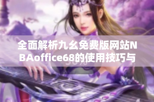 全面解析九幺免费版网站NBAoffice68的使用技巧与优势