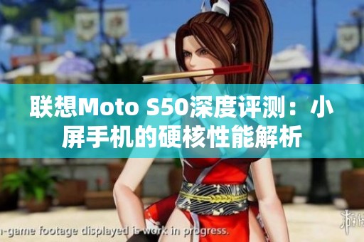 联想Moto S50深度评测：小屏手机的硬核性能解析