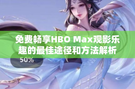 免费畅享HBO Max观影乐趣的最佳途径和方法解析