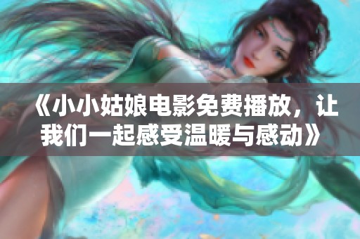 《小小姑娘电影免费播放，让我们一起感受温暖与感动》