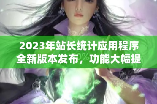 2023年站长统计应用程序全新版本发布，功能大幅提升！