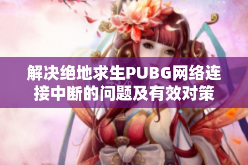 解决绝地求生PUBG网络连接中断的问题及有效对策