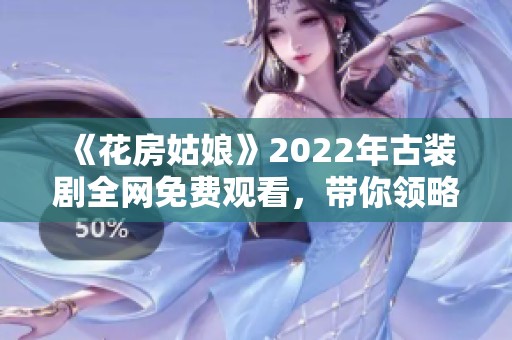 《花房姑娘》2022年古装剧全网免费观看，带你领略古风魅力