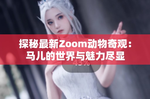 探秘最新Zoom动物奇观：马儿的世界与魅力尽显