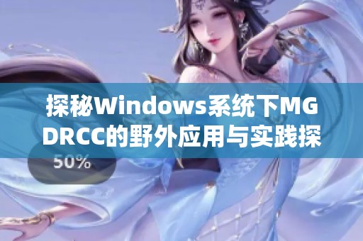 探秘Windows系统下MGDRCC的野外应用与实践探讨