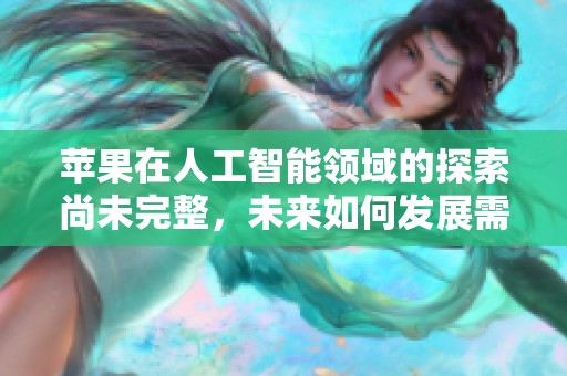 苹果在人工智能领域的探索尚未完整，未来如何发展需关注