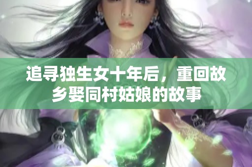 追寻独生女十年后，重回故乡娶同村姑娘的故事