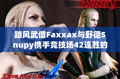 踏风武僧Faxxax与野德Snupy携手竞技场42连胜的传奇之旅