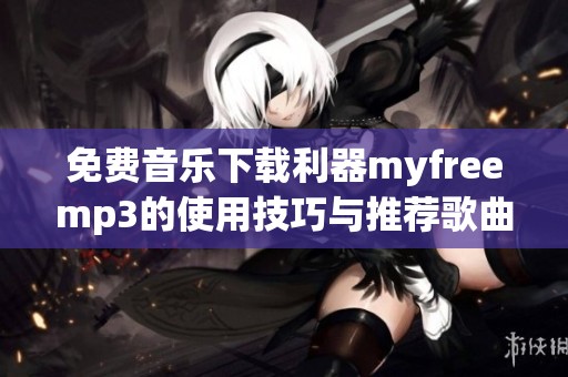 免费音乐下载利器myfreemp3的使用技巧与推荐歌曲