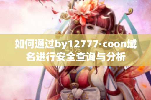 如何通过by12777·coon域名进行安全查询与分析