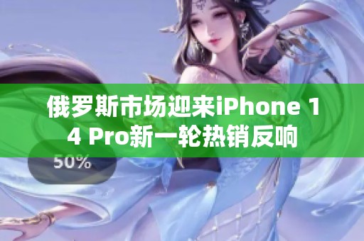 俄罗斯市场迎来iPhone 14 Pro新一轮热销反响