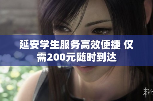 延安学生服务高效便捷 仅需200元随时到达