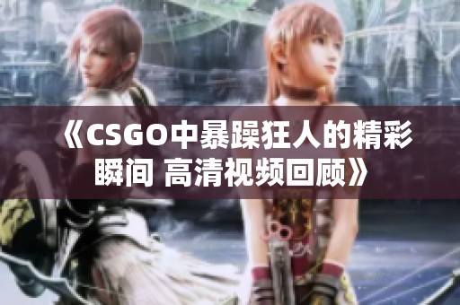 《CSGO中暴躁狂人的精彩瞬间 高清视频回顾》