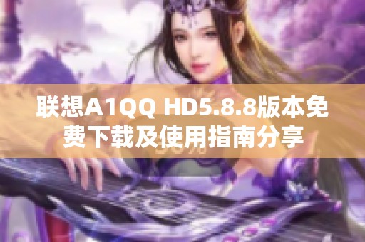 联想A1QQ HD5.8.8版本免费下载及使用指南分享