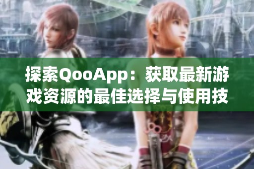 探索QooApp：获取最新游戏资源的最佳选择与使用技巧