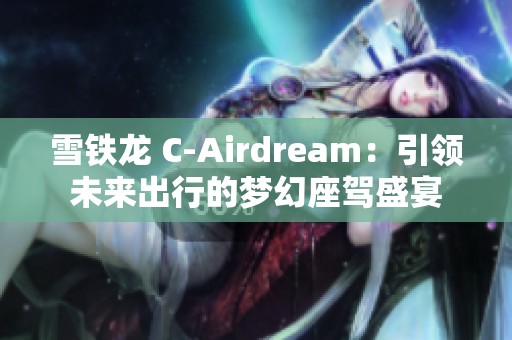 雪铁龙 C-Airdream：引领未来出行的梦幻座驾盛宴