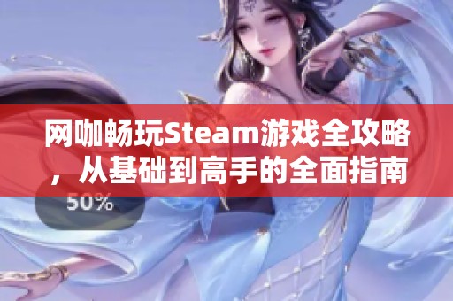 网咖畅玩Steam游戏全攻略，从基础到高手的全面指南