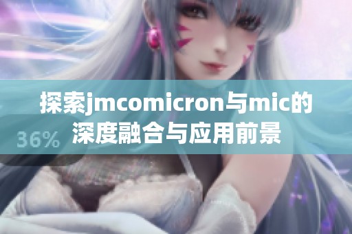 探索jmcomicron与mic的深度融合与应用前景