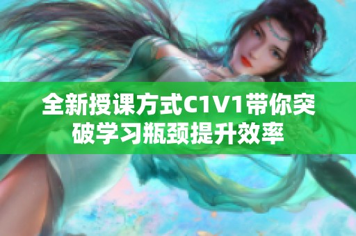 全新授课方式C1V1带你突破学习瓶颈提升效率