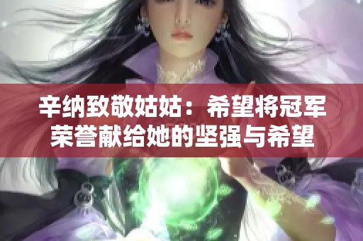 辛纳致敬姑姑：希望将冠军荣誉献给她的坚强与希望