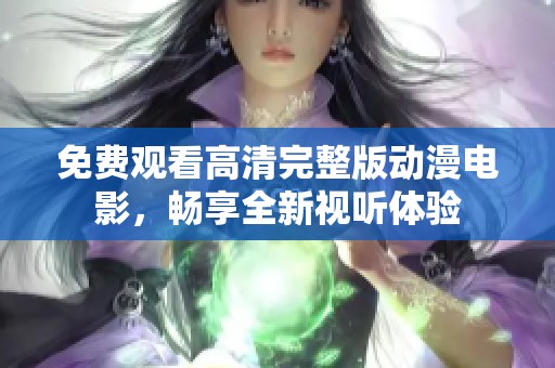 免费观看高清完整版动漫电影，畅享全新视听体验