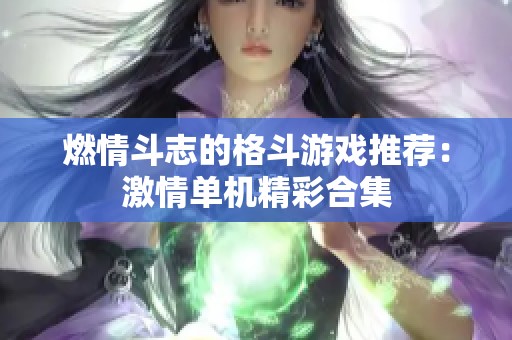 燃情斗志的格斗游戏推荐：激情单机精彩合集