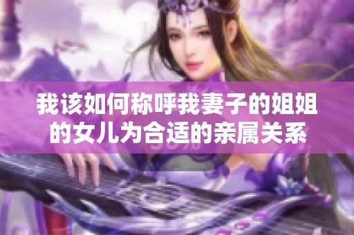 我该如何称呼我妻子的姐姐的女儿为合适的亲属关系