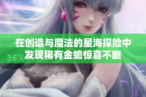 在创造与魔法的星海探险中发现稀有金蟾惊喜不断